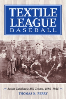 Textile League Baseball : South Carolina's Mill Teams, 1880-1955