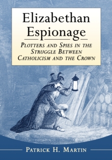 Elizabethan Espionage : Plotters and Spies in the Struggle Between Catholicism and the Crown