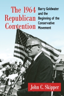 The 1964 Republican Convention : Barry Goldwater and the Beginning of the Conservative Movement