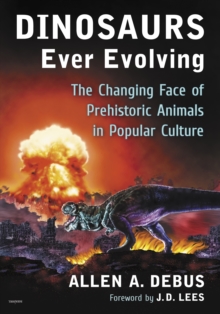 Dinosaurs Ever Evolving : The Changing Face of Prehistoric Animals in Popular Culture