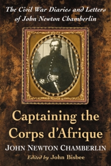 Captaining the Corps d'Afrique : The Civil War Diaries and Letters of John Newton Chamberlin