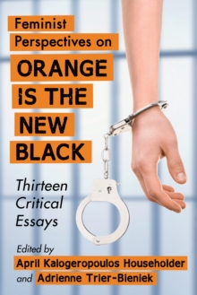 Feminist Perspectives on Orange Is the New Black : Thirteen Critical Essays