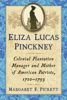 Eliza Lucas Pinckney : Colonial Plantation Manager and Mother of American Patriots, 1722-1793