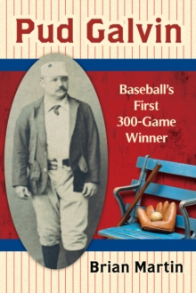 Pud Galvin : Baseball's First 300-Game Winner