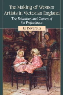 The Making of Women Artists in Victorian England : The Education and Careers of Six Professionals