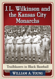 J.L. Wilkinson and the Kansas City Monarchs : Trailblazers in Black Baseball