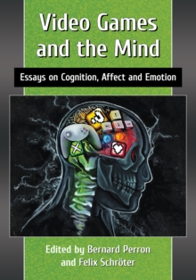 Video Games and the Mind : Essays on Cognition, Affect and Emotion