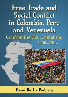 Free Trade and Social Conflict in Colombia, Peru and Venezuela : Confronting U.S. Capitalism, 2000-2016