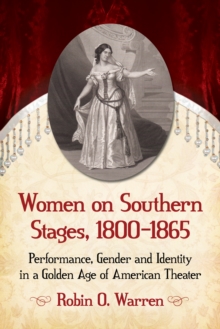 Women on Southern Stages, 1800-1865 : Performance, Gender and Identity in a Golden Age of American Theater