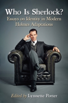 Who Is Sherlock? : Essays on Identity in Modern Holmes Adaptations