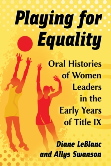 Playing for Equality : Oral Histories of Women Leaders in the Early Years of Title IX