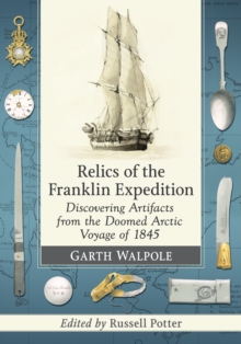 Relics of the Franklin Expedition : Discovering Artifacts from the Doomed Arctic Voyage of 1845