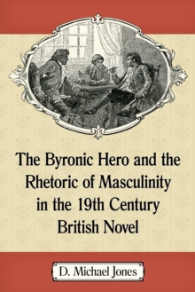 The Byronic Hero and the Rhetoric of Masculinity in the 19th Century British Novel