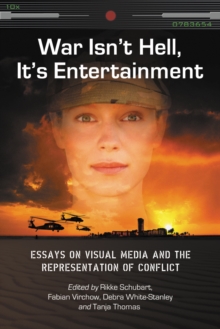 War Isn't Hell, It's Entertainment : Essays on Visual Media and the Representation of Conflict