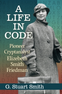 A Life in Code : Pioneer Cryptanalyst Elizebeth Smith Friedman