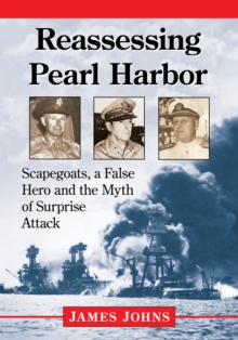 Reassessing Pearl Harbor : Scapegoats, a False Hero and the Myth of Surprise Attack