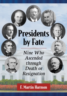 Presidents by Fate : Nine Who Ascended through Death or Resignation