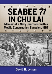 Seabee 71 in Chu Lai : Memoir of a Navy Journalist with a Mobile Construction Battalion, 1967