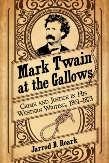 Mark Twain at the Gallows : Crime and Justice in His Western Writing, 1861-1873