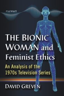 The Bionic Woman and Feminist Ethics : An Analysis of the 1970s Television Series