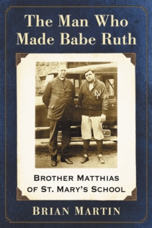 The Man Who Made Babe Ruth : Brother Matthias of St. Mary's School, EPUB eBook The Man Who Made Babe Ruth : Brother Matthias of St. Mary's School, EPUB eBook