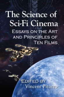 The Science of Sci-Fi Cinema : Essays on the Art and Principles of Ten Films