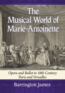 The Musical World of Marie-Antoinette : Opera and Ballet in 18th Century Paris and Versailles