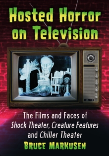 Hosted Horror on Television : The Films and Faces of Shock Theater, Creature Features and Chiller Theater