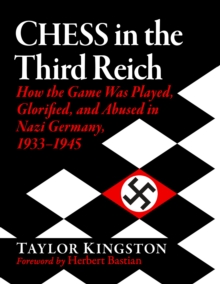 Chess In The Third Reich : How The Game Was Played, Glorified, And Abused In Nazi Germany, 1933-1945