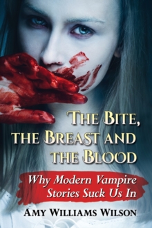 The Bite, the Breast and the Blood : Why Modern Vampire Stories Suck Us In, Paperback / softback Book The Bite, the Breast and the Blood : Why Modern Vampire Stories Suck Us In, Paperback / softback Book