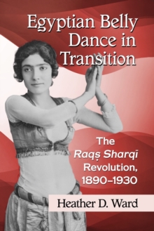 Egyptian Belly Dance in Transition : The Raqs Sharqi Revolution, 1890-1930