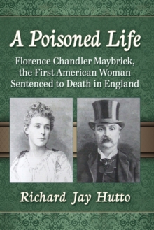 A Poisoned Life : Florence Chandler Maybrick, the First American Woman Sentenced to Death in England, Paperback Book A Poisoned Life : Florence Chandler Maybrick, the First American Woman Sentenced to Death in England, Paperback Book