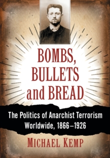 Bombs, Bullets and Bread : The Politics of Anarchist Terrorism Worldwide, 1866-1926, Paperback Book Bombs, Bullets and Bread : The Politics of Anarchist Terrorism Worldwide, 1866-1926, Paperback Book