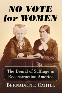 No Vote for Women : The Denial of Suffrage in Reconstruction America