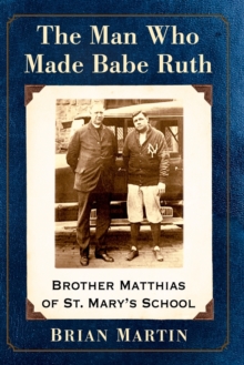 The Man Who Made Babe Ruth : Brother Matthias of St. Mary's School, Paperback / softback Book The Man Who Made Babe Ruth : Brother Matthias of St. Mary's School, Paperback / softback Book