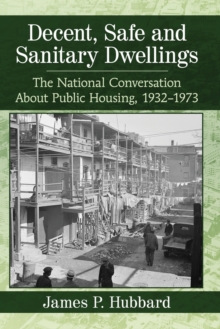 Decent, Safe and Sanitary Dwellings : The National Conversation About Public Housing, 1932-1973, Paperback / softback Book Decent, Safe and Sanitary Dwellings : The National Conversation About Public Housing, 1932-1973, Paperback / softback Book