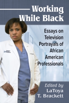 Working While Black : Essays on Television Portrayals of African American Professionals