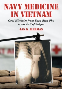 Navy Medicine in Vietnam : Oral Histories from Dien Bien Phu to the Fall of Saigon, Paperback / softback Book Navy Medicine in Vietnam : Oral Histories from Dien Bien Phu to the Fall of Saigon, Paperback / softback Book