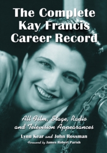 The Complete Kay Francis Career Record : All Film, Stage, Radio and Television Appearances, Paperback / softback Book The Complete Kay Francis Career Record : All Film, Stage, Radio and Television Appearances, Paperback / softback Book