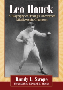 Leo Houck : A Biography of Boxing's Uncrowned Middleweight Champion