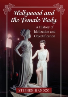Hollywood and the Female Body : A History of Idolization and Objectification, Paperback / softback Book Hollywood and the Female Body : A History of Idolization and Objectification, Paperback / softback Book