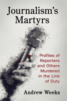 Journalism's Martyrs : Profiles of Reporters and Others Murdered in the Line of Duty