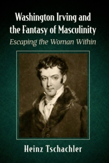 Washington Irving and the Fantasy of Masculinity : Escaping the Woman Within