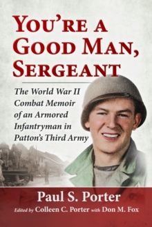 You're a Good Man, Sergeant : The World War II Combat Memoir of an Armored Infantryman in Patton's Third Army