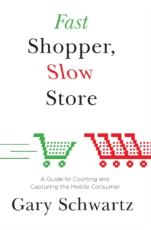 Fast Shopper, Slow Store : A Guide to Courting and Capturing the Mobile Consumer