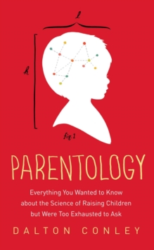 Parentology : Everything You Wanted to Know about the Science of Raising Children but Were Too Exhausted to Ask