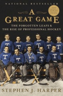 A Great Game : The Forgotten Leafs & the Rise of Professional Hockey