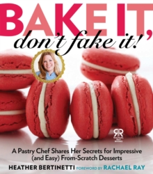 Bake It, Don't Fake It! : A Pastry Chef Shares Her Secrets for Impressive (and Easy) From-Scratch Desserts