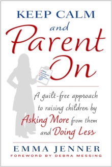 Keep Calm and Parent On : A Guilt-Free Approach to Raising Children by Asking More from Them and Doing Less