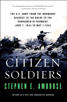 Citizen Soldiers : The U.S. Army from the Normandy Beaches to the Bulge to the Surrender of Germany June 7, 1944, to May 7, 1945